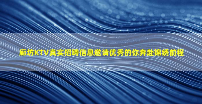 廊坊KTV真实招聘信息邀请优秀的你奔赴锦绣前程